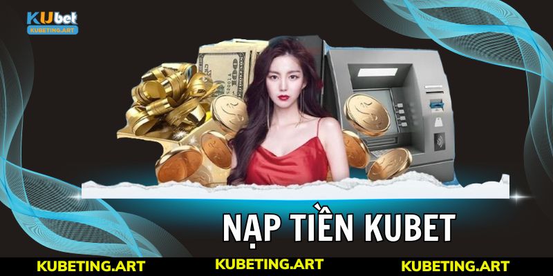 Lưu ý cần biết khi bạn nạp tiền Kubet