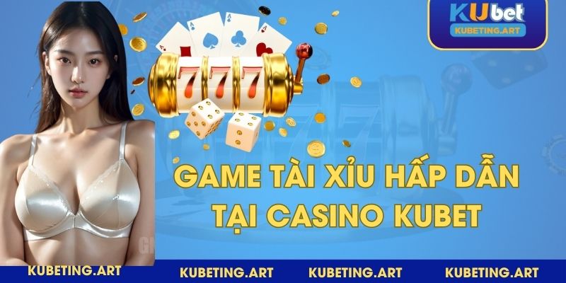 Tài xỉu là game sòng bài truyền thống dân gian quen thuộc